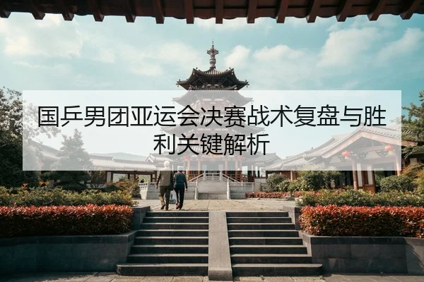 国乒男团亚运会决赛战术复盘与胜利关键解析